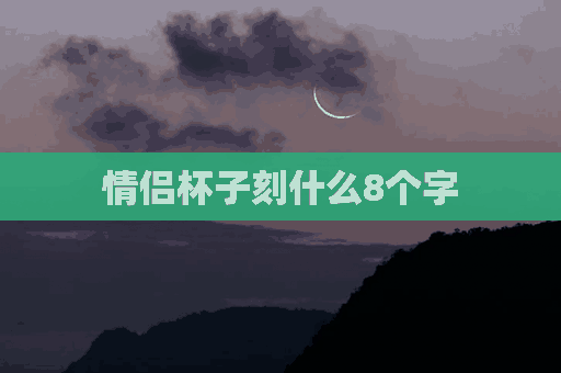 情侣杯子刻什么8个字(情侣杯子刻什么8个字好)